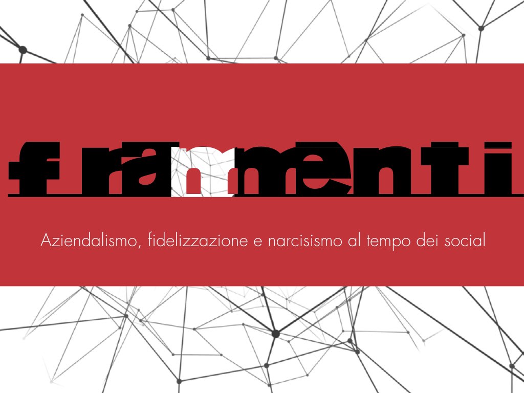 Frammenti: Aziendalismo, fidelizzazione e narcisismo al tempo dei social